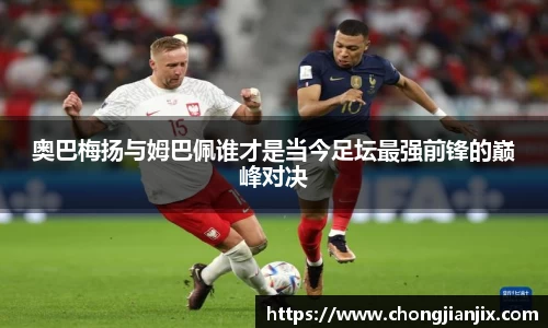 奥巴梅扬与姆巴佩谁才是当今足坛最强前锋的巅峰对决