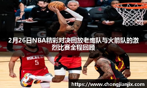 2月26日NBA精彩对决回放老鹰队与火箭队的激烈比赛全程回顾